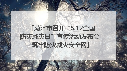 菏泽市召开“5.12全国防灾减灾日”宣传活动发布会 筑牢防灾减灾安全网