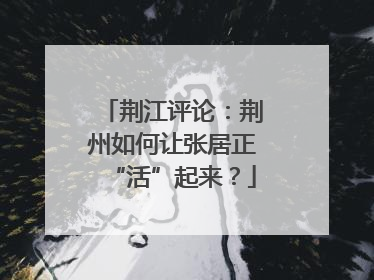 荆江评论：荆州如何让张居正“活”起来？