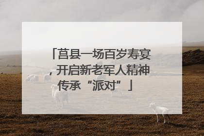 莒县一场百岁寿宴，开启新老军人精神传承“派对”