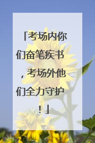 考场内你们奋笔疾书，考场外他们全力守护！