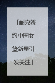耐克签约中国女篮新星引发关注