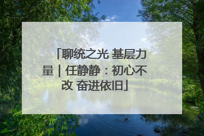 聊统之光 基层力量｜任静静：初心不改 奋进依旧