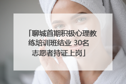 聊城首期积极心理教练培训班结业 30名志愿者持证上岗
