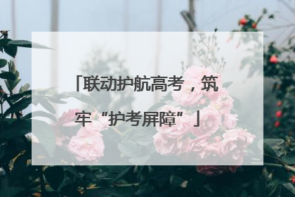 联动护航高考，筑牢“护考屏障”