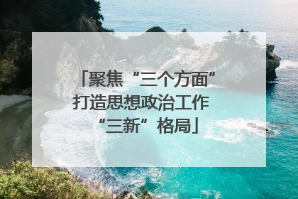 聚焦“三个方面” 打造思想政治工作“三新”格局