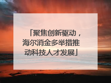 聚焦创新驱动，海尔消金多举措推动科技人才发展