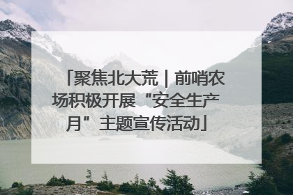 聚焦北大荒｜前哨农场积极开展“安全生产月”主题宣传活动