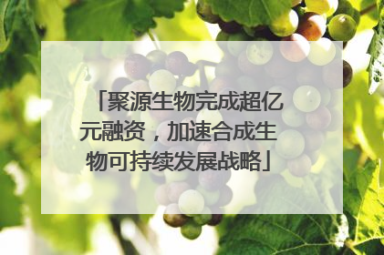 聚源生物完成超亿元融资，加速合成生物可持续发展战略