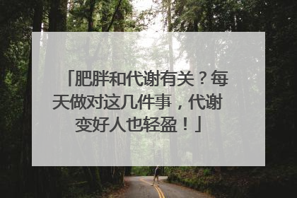肥胖和代谢有关？每天做对这几件事，代谢变好人也轻盈！