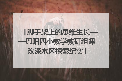 脚手架上的思维生长——恩阳四小教学教研组课改深水区探索纪实