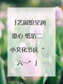 艺展纷呈润童心 纸坊二小文化节庆“六一”