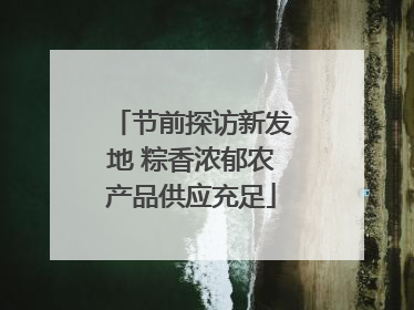 节前探访新发地 粽香浓郁农产品供应充足