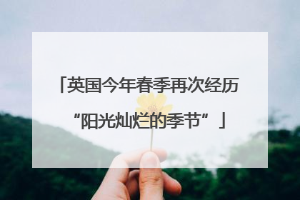 英国今年春季再次经历“阳光灿烂的季节”