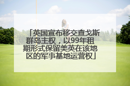 英国宣布移交查戈斯群岛主权，以99年租期形式保留美英在该地区的军事基地运营权