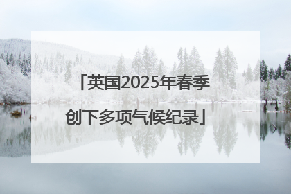 英国2025年春季创下多项气候纪录