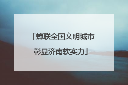 蝉联全国文明城市 彰显济南软实力