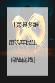 萧县多维度筑牢民生保障底线