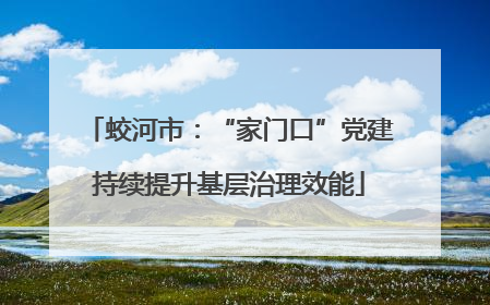 蛟河市：“家门口”党建持续提升基层治理效能
