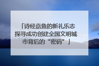 诗经嘉鱼的新礼乐志 探寻成功创建全国文明城市背后的“密码”