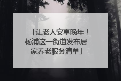 让老人安享晚年！杨浦这一街道发布居家养老服务清单