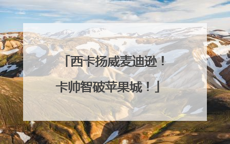 西卡扬威麦迪逊！卡帅智破苹果城！