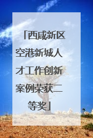 西咸新区空港新城人才工作创新案例荣获二等奖