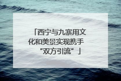 西宁与九寨用文化和美景实现携手“双方引流”