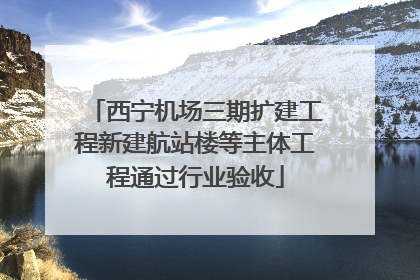 西宁机场三期扩建工程新建航站楼等主体工程通过行业验收