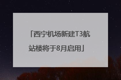 西宁机场新建T3航站楼将于8月启用