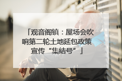观音阁镇：屋场会吹响第二轮土地延包政策宣传“集结号”