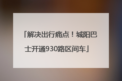 解决出行痛点！城阳巴士开通930路区间车