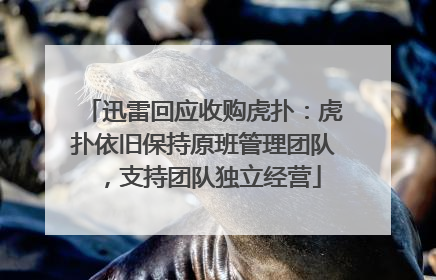 迅雷回应收购虎扑：虎扑依旧保持原班管理团队，支持团队独立经营