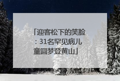 迎客松下的笑脸：31名罕见病儿童圆梦登黄山