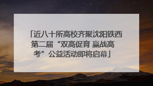 近八十所高校齐聚沈阳铁西 第二届“双高促育 赢战高考”公益活动即将启幕