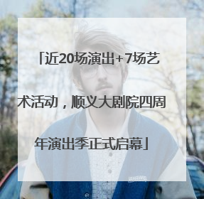 近20场演出+7场艺术活动，顺义大剧院四周年演出季正式启幕
