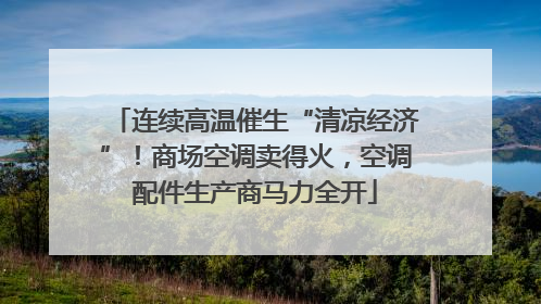 连续高温催生“清凉经济”！商场空调卖得火，空调配件生产商马力全开