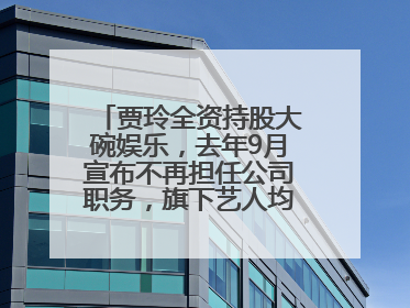 贾玲全资持股大碗娱乐，去年9月宣布不再担任公司职务，旗下艺人均不续约