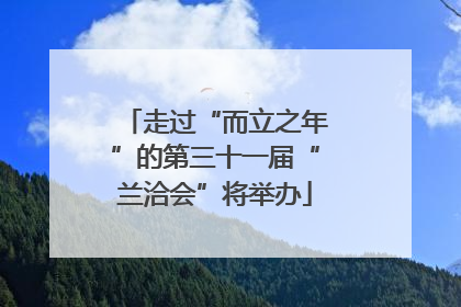 走过“而立之年”的第三十一届“兰洽会”将举办