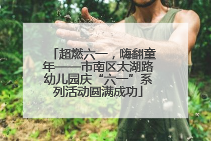 超燃六一，嗨翻童年——市南区太湖路幼儿园庆“六一”系列活动圆满成功