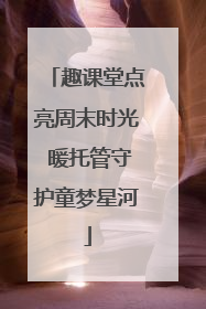 趣课堂点亮周末时光 暖托管守护童梦星河