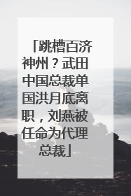 跳槽百济神州？武田中国总裁单国洪月底离职，刘燕被任命为代理总裁