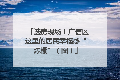 选房现场！广信区这里的居民幸福感“爆棚”（图）