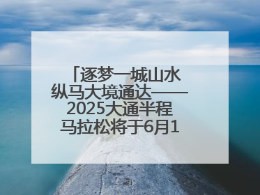 逐梦一城山水 纵马大境通达——2025大通半程马拉松将于6月15日开跑