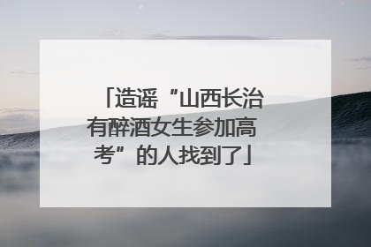 造谣“山西长治有醉酒女生参加高考”的人找到了