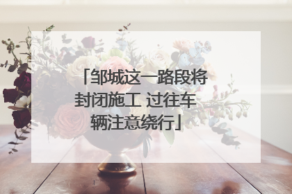 邹城这一路段将封闭施工 过往车辆注意绕行