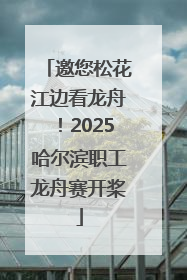 邀您松花江边看龙舟！2025哈尔滨职工龙舟赛开桨