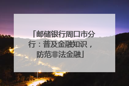 邮储银行周口市分行：普及金融知识，防范非法金融