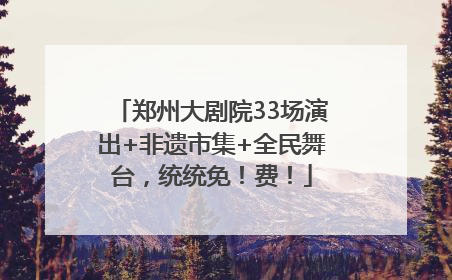 郑州大剧院33场演出+非遗市集+全民舞台，统统免！费！