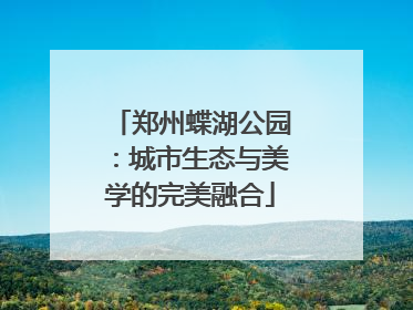 郑州蝶湖公园：城市生态与美学的完美融合