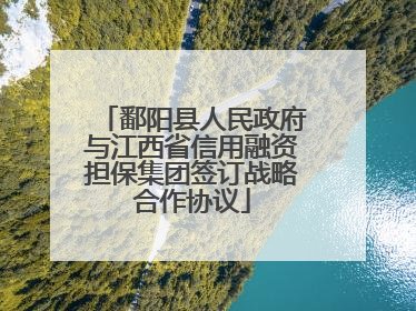 鄱阳县人民政府与江西省信用融资担保集团签订战略合作协议